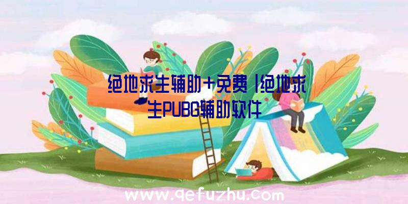 「绝地求生辅助+免费」|绝地求生PUBG辅助软件